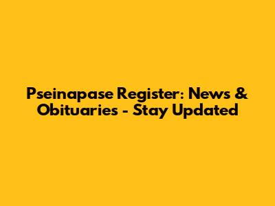 Pseinapase Register: News & Obituaries - Stay Updated