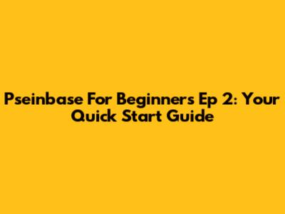 Pseinbase For Beginners Ep 2: Your Quick Start Guide