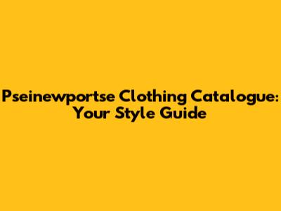 Pseinewportse Clothing Catalogue: Your Style Guide