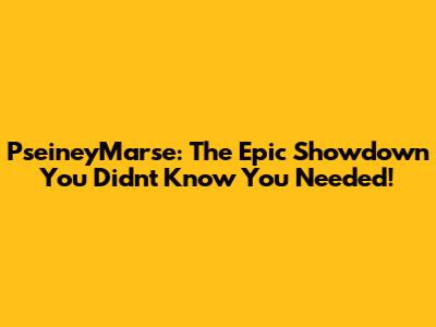 PseineyMarse: The Epic Showdown You Didn't Know You Needed!