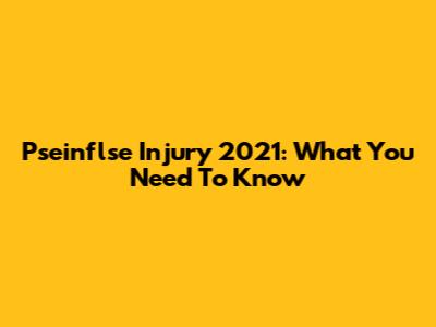 Pseinflse Injury 2021: What You Need To Know
