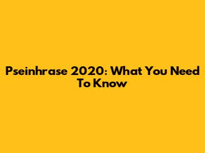 Pseinhrase 2020: What You Need To Know