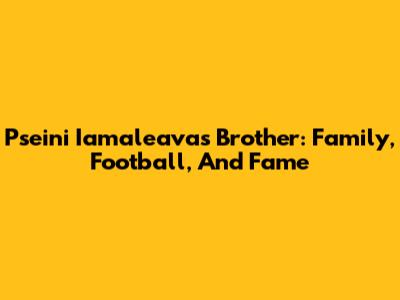 Pseini Iamaleava's Brother: Family, Football, And Fame