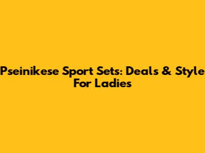 Pseinikese Sport Sets: Deals & Style For Ladies