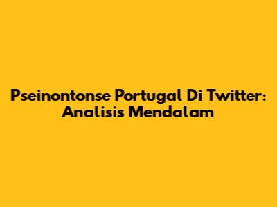 Pseinontonse Portugal Di Twitter: Analisis Mendalam