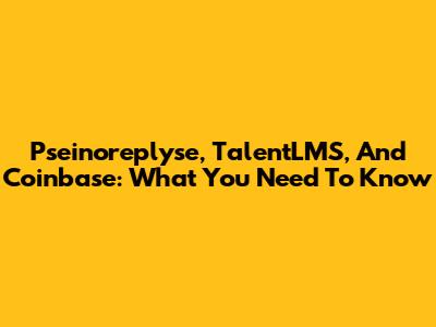 Pseinoreplyse, TalentLMS, And Coinbase: What You Need To Know