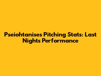 Pseiohtanise's Pitching Stats: Last Night's Performance