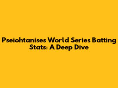 Pseiohtanise's World Series Batting Stats: A Deep Dive