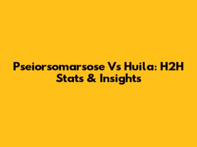 Pseiorsomarsose Vs Huila: H2H Stats & Insights
