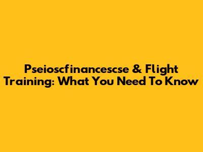 Pseioscfinancescse & Flight Training: What You Need To Know