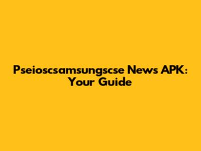 Pseioscsamsungscse News APK: Your Guide