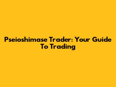 Pseioshimase Trader: Your Guide To Trading