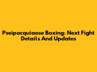 Pseipacquiaose Boxing: Next Fight Details And Updates