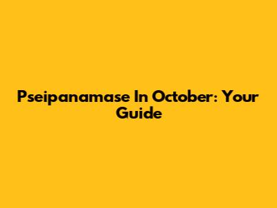 Pseipanamase In October: Your Guide