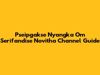 Pseipgakse Nyangka Om Serifandise Novitha Channel Guide