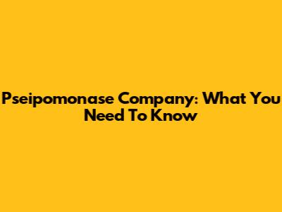 Pseipomonase Company: What You Need To Know