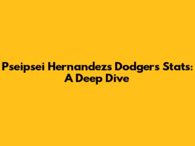 Pseipsei Hernandez's Dodgers Stats: A Deep Dive
