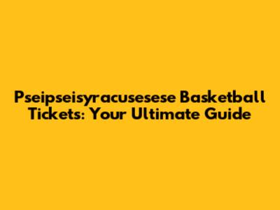 Pseipseisyracusesese Basketball Tickets: Your Ultimate Guide