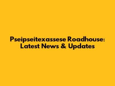 Pseipseitexassese Roadhouse: Latest News & Updates