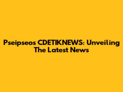 Pseipseos CDETIKNEWS: Unveiling The Latest News