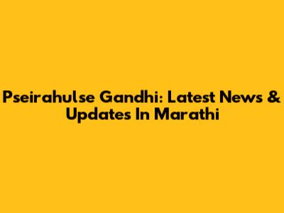 Pseirahulse Gandhi: Latest News & Updates In Marathi