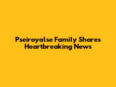 Pseiroyalse Family Shares Heartbreaking News
