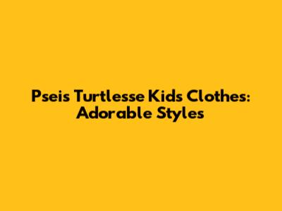Pseis Turtlesse Kids Clothes: Adorable Styles