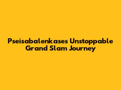 Pseisabalenkase's Unstoppable Grand Slam Journey