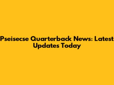 Pseisecse Quarterback News: Latest Updates Today