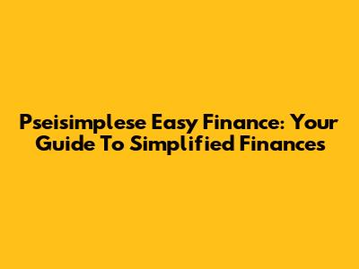 Pseisimplese Easy Finance: Your Guide To Simplified Finances