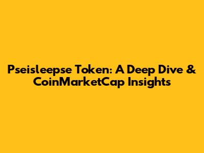 Pseisleepse Token: A Deep Dive & CoinMarketCap Insights
