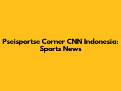 Pseisportse Corner CNN Indonesia: Sports News