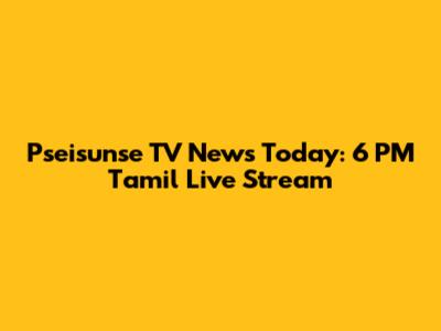 Pseisunse TV News Today: 6 PM Tamil Live Stream