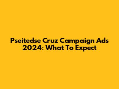Pseitedse Cruz Campaign Ads 2024: What To Expect