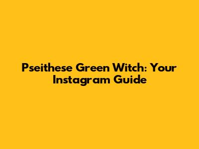 Pseithese Green Witch: Your Instagram Guide