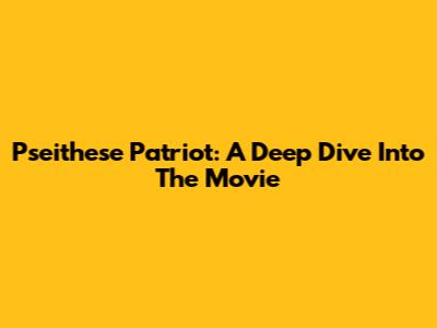 Pseithese Patriot: A Deep Dive Into The Movie