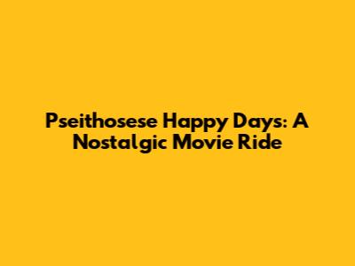 Pseithosese Happy Days: A Nostalgic Movie Ride