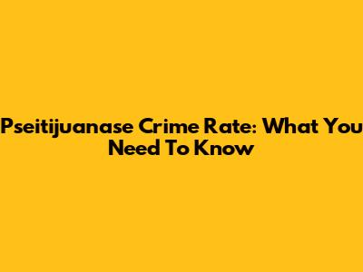 Pseitijuanase Crime Rate: What You Need To Know