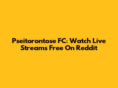 Pseitorontose FC: Watch Live Streams Free On Reddit