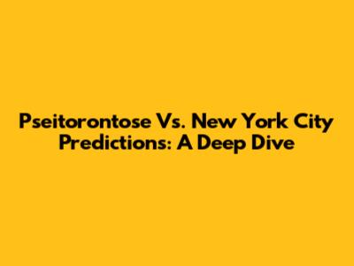 Pseitorontose Vs. New York City Predictions: A Deep Dive