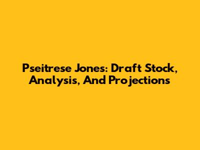 Pseitrese Jones: Draft Stock, Analysis, And Projections