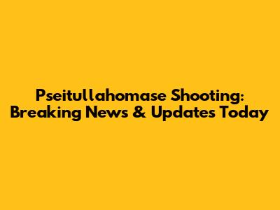 Pseitullahomase Shooting: Breaking News & Updates Today
