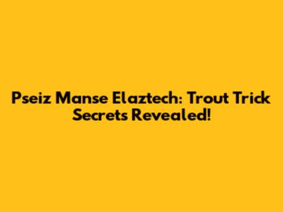 Pseiz Manse Elaztech: Trout Trick Secrets Revealed!