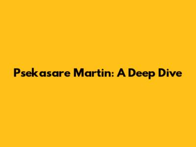 Psekasare Martin: A Deep Dive