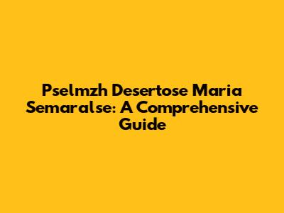 Pselmzh Desertose Maria Semaralse: A Comprehensive Guide