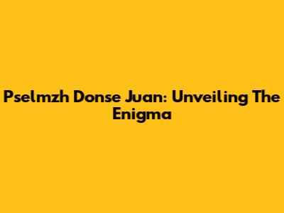 Pselmzh Donse Juan: Unveiling The Enigma