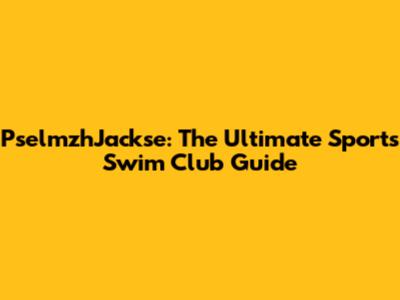 PselmzhJackse: The Ultimate Sports Swim Club Guide