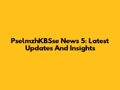 PselmzhKBSse News 5: Latest Updates And Insights