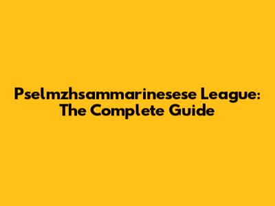 Pselmzhsammarinesese League: The Complete Guide