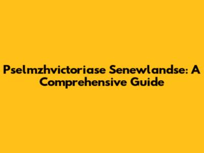 Pselmzhvictoriase Senewlandse: A Comprehensive Guide